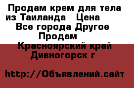 Продам крем для тела из Таиланда › Цена ­ 380 - Все города Другое » Продам   . Красноярский край,Дивногорск г.